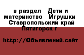  в раздел : Дети и материнство » Игрушки . Ставропольский край,Пятигорск г.